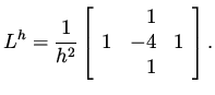 $\displaystyle L^h = \frac{1}{h^2} \left[ \begin{array}{rrr} & 1 & \\
1 & -4 & 1 \\
& 1 & \end{array}\right].$