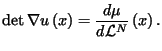 $\displaystyle \det\nabla u\left( x\right) =\frac{d\mu}{d\mathcal{L}^{N}}\left(
x\right)
.
$