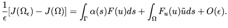$\displaystyle \frac{1}{\epsilon} [ J( \Omega _\epsilon ) - J( \Omega) ] = \int _{\Gamma } \alpha (s) F(u) ds + \int _\Omega F_u(u)\tilde u ds + O ( \epsilon).$