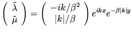 $\displaystyle \left( \begin{array}{c} \tilde \lambda \\  \tilde \mu \end{array}...
... \vert k\vert /\beta \end{array}\right) e^{i k x} e^{ - \beta \vert k \vert y }$