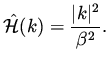 $\displaystyle \hat{\cal H} (k ) = \frac{\vert k\vert^2}{\beta ^2}.$