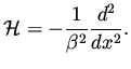 $\displaystyle {\cal H} = - \frac{1}{\beta ^2} \frac{d^2}{dx^2}.$