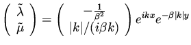 $\displaystyle \left( \begin{array}{c} \tilde \lambda \\  \tilde \mu \end{array}...
...k \vert /(i \beta k) \end{array}\right) e^{ i k x} e^{- \beta \vert k \vert y }$