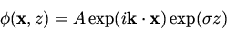\begin{displaymath}
\phi({\bf x} , z ) = A \exp ( i {\bf k} \cdot {\bf x} ) \exp ( \sigma z )
\end{displaymath}