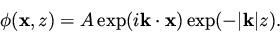\begin{displaymath}
\phi ({\bf x}, z) = A \exp ( i {\bf k} \cdot {\bf x} ) \exp ( - \vert{\bf k}\vert z ).
\end{displaymath}