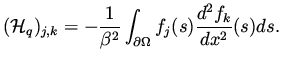 $\displaystyle ({\cal H}_q)_{j,k} = - \frac{1}{\beta ^2}\int _{\partial \Omega} f_j(s)\frac{d^2 f_k}{dx^2}(s) ds.$