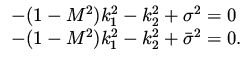 $\displaystyle \begin{array}{l}
- (1-M^2) k_1^2 - k_2^2 + \sigma ^2 = 0 \\
- (1-M^2) k_1^2 - k_2^2 + \bar\sigma ^2 = 0.
\end{array}$