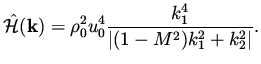 $\displaystyle \hat{\cal H} ({\bf k}) = \rho_0^2 u_0^4\frac{k_1^4}{\vert (1-M^2) k_1^2 + k_2^2 \vert }.$