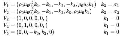 $\displaystyle \begin{array}{lr}
V_1 = ( \rho _0 u_0 c_0^2 k_1, -k_1, -k_2, -k_3...
..., 1, 0,0, 0, ) & k_1 = 0 \\
V_5 = ( 0, 0, -k_3, k_2, 0 ) & k_1 = 0
\end{array}$
