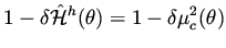 $\displaystyle 1 - \delta \hat {\cal H}^h (\theta ) = 1 - \delta \mu _c ^2 (\theta )$
