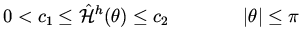$\displaystyle 0 < c_1 \leq \hat {\cal H}^h (\theta ) \leq c_2 \qquad \qquad \vert \theta \vert \leq \pi$