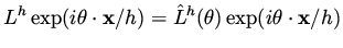 $\displaystyle L^h \exp (i \theta \cdot {\bf x}/h ) = \hat L^h (\theta ) \exp (i \theta \cdot {\bf x}/h )$