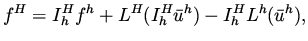 $\displaystyle f^H = I_h^H f^h + L^H (I_h^H \bar u^h ) - I_h^H L^h (\bar u^h),$