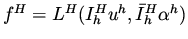 $f^H = L^H (I_h^H u^h, \bar{I}_h^H \alpha ^h) $