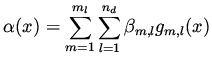 $\displaystyle \alpha (x) = \sum _{m=1}^{m_l} \sum _{l=1}^{n_d} \beta_{m,l} g_{m,l} (x)$