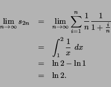 \begin{eqnarray*}
\lim_{n \rightarrow \infty} s_{2n} & = & \lim_{n \rightarrow \...
..._1^2 \frac{1}{x} \ dx \\
& = & \ln 2 - \ln 1 \\
& = & \ln 2.
\end{eqnarray*}