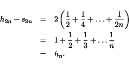 \begin{eqnarray*}
h_{2n}-s_{2n} & = & 2 \left( \frac{1}{2} +\frac{1}{4} + \ldots...
... \frac{1}{2} + \frac{1}{3} + \ldots \frac{1}{n} \\
& = & h_n.
\end{eqnarray*}