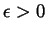 $\epsilon > 0$