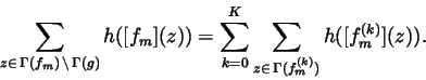 \begin{displaymath}\sum\limits_{z\in \,\Gamma (f_m)\,\backslash \,\Gamma
(g)}h([...
...=0}^K\sum\limits_{z\in \,\Gamma
(f_m^{(k)})}h([f_m^{(k)}](z)).
\end{displaymath}
