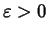 $\varepsilon >0$