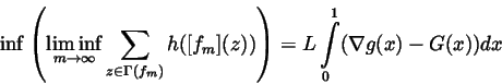 \begin{displaymath}\inf \left( \liminf_{m\rightarrow \infty }\sum\limits_{z\in \...
...(f_m)}h([f_m](z))\right) =L\int\limits_0^1(\nabla g(x)-G(x))dx
\end{displaymath}
