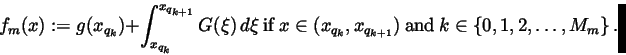 \begin{displaymath}f_m(x):=g(x_{q_k})+\int_{x_{q_k}}^{x_{q_{k+1}}}G(\xi )\,d\xi ...
...{k+1}})\ { \rm and }\ k\in \left\{ 0,1,2,\ldots
,M_m\right\} .
\end{displaymath}