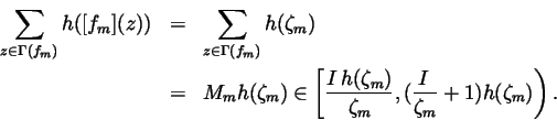 \begin{eqnarray*}\sum\limits_{z\in \Gamma (f_m)}h([f_m](z)) &=&\sum\limits_{z\in...
...ta _m)}{\zeta _m},(\frac{I\,}{%
\zeta _m}+1)h(\zeta _m)\right) .
\end{eqnarray*}