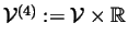 $\mathcal{V}^{(4)}:=\mathcal{V}\times
\Bbb{R}$
