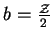 $b = {{\cal {Z}} \over {2}}$