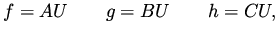 $\displaystyle f = A U \qquad g = B U \qquad h = C U,$