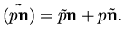 $\displaystyle \tilde {( p {\bf n} )} = \tilde p {\bf n} + p \tilde {\bf n}.$