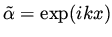 $\tilde \alpha = \exp (i k x
)$