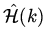 $\hat{\cal H} (k)$
