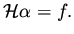 $\displaystyle {\cal H} \alpha = f.$