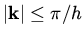 $\vert{\bf k}\vert \leq \pi/h$