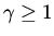 $\gamma \geq 1$