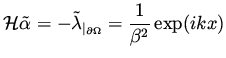 $\displaystyle {\cal H} \tilde \alpha = -\tilde \lambda _{\vert _{\partial\Omega}} = \frac{1}{\beta ^2} \exp (i k x)$
