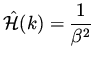 $\displaystyle \hat{\cal H} (k ) = \frac{1}{\beta ^2}$
