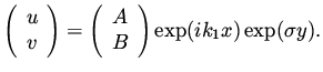 $\displaystyle \left( \begin{array}{c} u \\ v \end{array}\right) = \left( \begin{array}{c} A \\ B \end{array}\right) \exp ( i k_1 x ) \exp ( \sigma y ).$