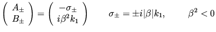 $\displaystyle \left( \begin{array}{c} A _\pm \\ B _\pm \end{array}\right) = \l...
...}\right) \qquad \sigma _\pm= \pm i \vert \beta \vert k_1 , \ \qquad \beta ^2 <0$