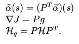 $\displaystyle \begin{array}{l}
\tilde \alpha (s) = ( P^T \vec{\alpha}) (s) \\
\nabla J = P g \\
{\cal H}_q = P {\cal H} P^T.
\end{array}$