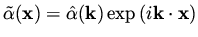 $\displaystyle \tilde\alpha ({\bf x}) = \hat{\alpha} ({\bf k}) \exp {( i {\bf k} \cdot {\bf x} ) }$