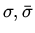 $\sigma, \bar\sigma$