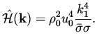 $\displaystyle \hat {\cal H} ({\bf k}) = \rho_0^2 u_0 ^4 \frac{k_1^4}{\bar\sigma \sigma}.$