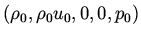 $(\rho_0, \rho_0 u_0, 0, 0, p_0)$