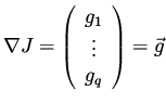 $\displaystyle \nabla J = \left( \begin{array}{c} g_1 \\ \vdots \\ g_q \end{array}\right) = \vec{g}$