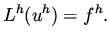 $\displaystyle L^h ( u^h ) = f^h.$