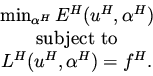 \begin{eqnarray*}
\begin{array}{c}
\min_{\alpha ^H} E^H(u ^H, \alpha ^H) \\
\mbox{\rm subject to} \\
L^H(u^H, \alpha ^H) = f^H.
\end{array}\end{eqnarray*}