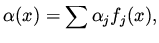 $\displaystyle \alpha (x) = \sum \alpha _j f_j(x),$