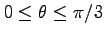 $0 \leq \theta \leq \pi/3$